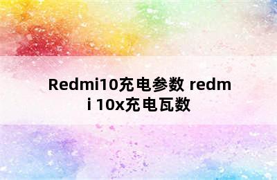 Redmi10充电参数 redmi 10x充电瓦数